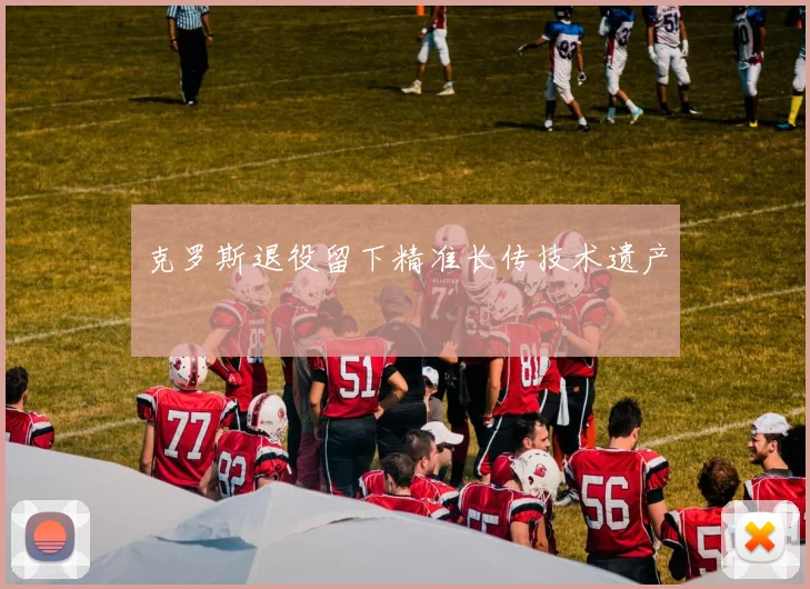 克罗斯退役留下精准长传技术遗产