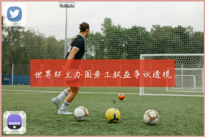 世界杯主办国劳工权益争议透视