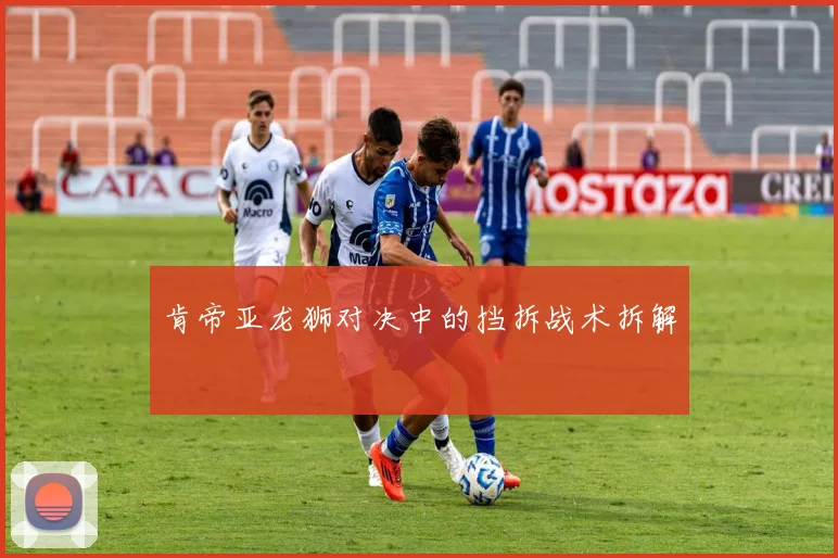 肯帝亚龙狮对决中的挡拆战术拆解