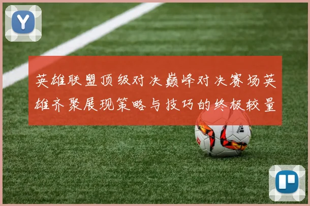 英雄联盟顶级对决巅峰对决赛场英雄齐聚展现策略与技巧的终极较量