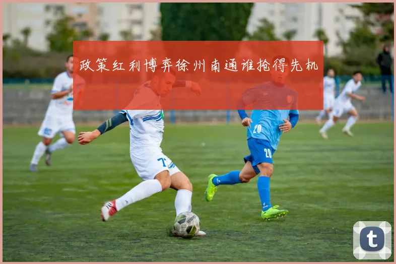 政策红利博弈徐州南通谁抢得先机