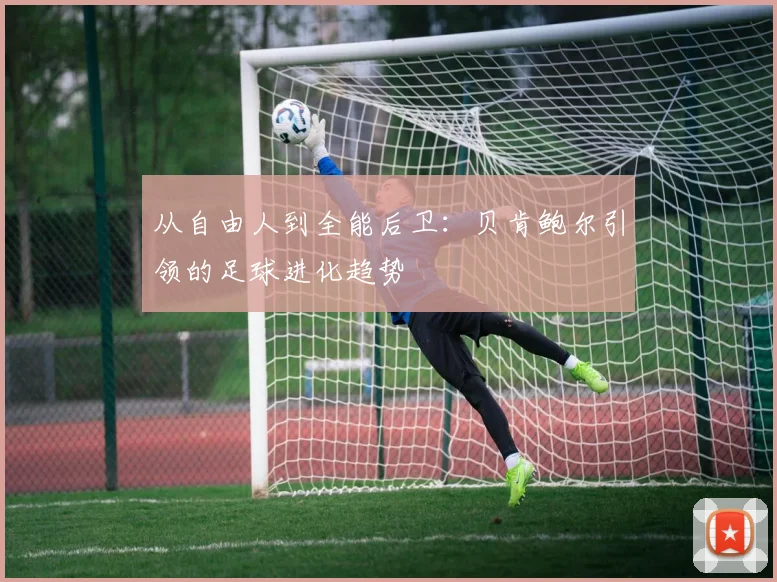 从自由人到全能后卫：贝肯鲍尔引领的足球进化趋势