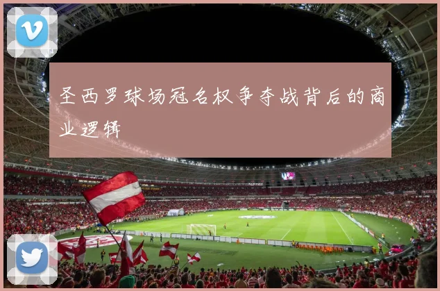 圣西罗球场冠名权争夺战背后的商业逻辑