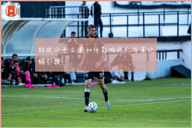 财政公平法案如何影响拜仁与莱比锡引援