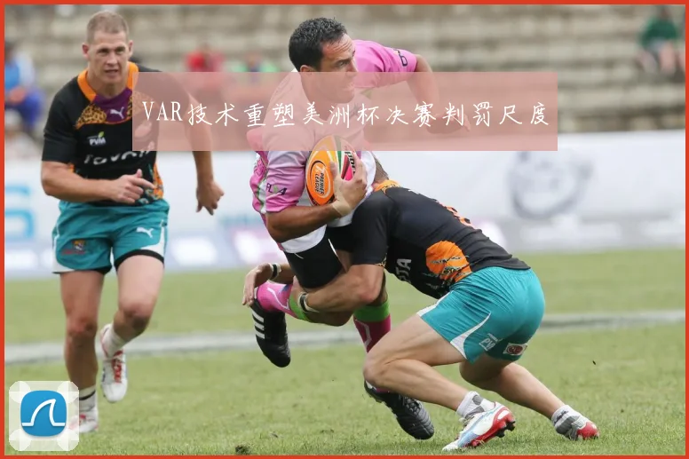 VAR技术重塑美洲杯决赛判罚尺度