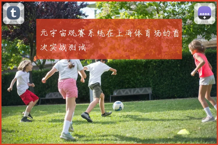 元宇宙观赛系统在上海体育场的首次实战测试