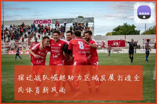 宿迁战队崛起助力区域发展打造全民体育新风尚
