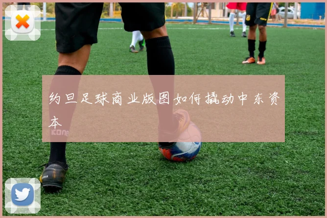 约旦足球商业版图如何撬动中东资本
