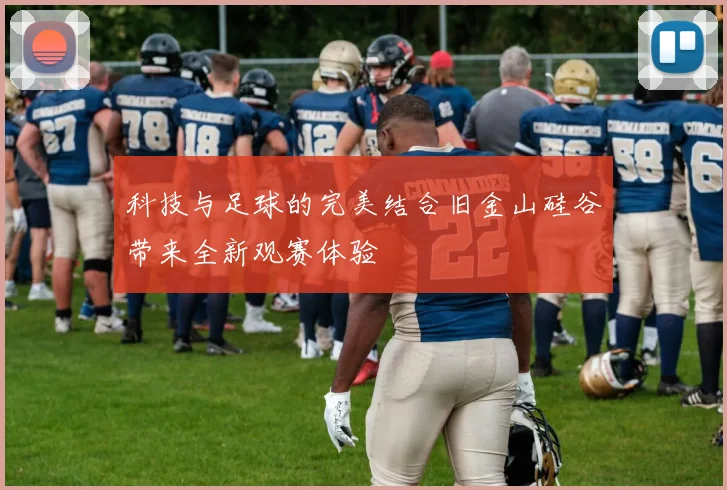 科技与足球的完美结合旧金山硅谷带来全新观赛体验