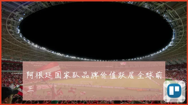 阿根廷国家队品牌价值跃居全球前三