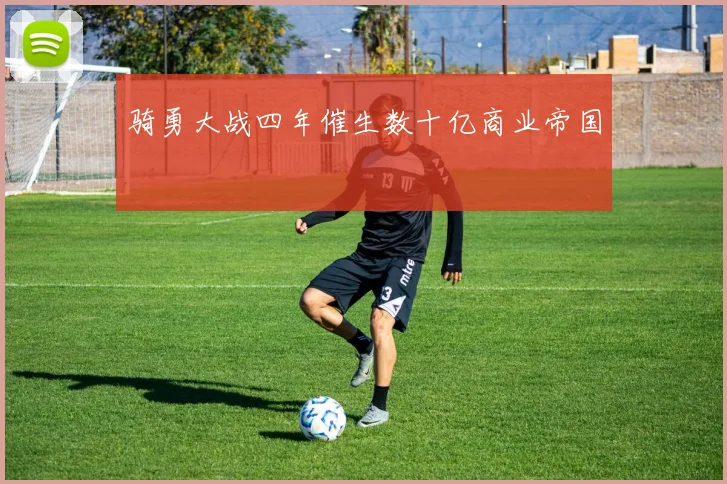 骑勇大战四年催生数十亿商业帝国