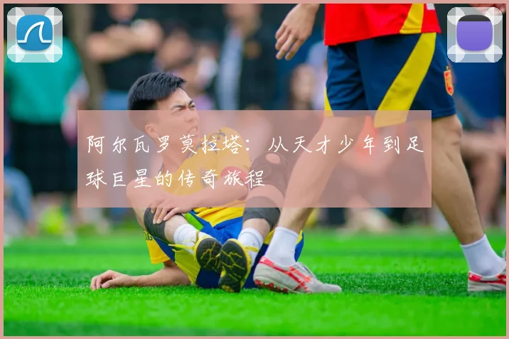 阿尔瓦罗莫拉塔：从天才少年到足球巨星的传奇旅程