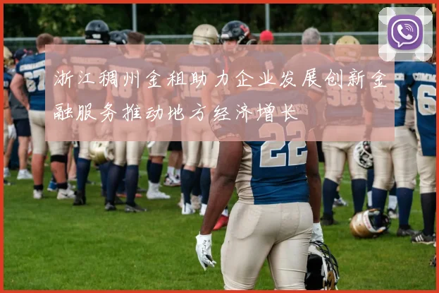 浙江稠州金租助力企业发展创新金融服务推动地方经济增长