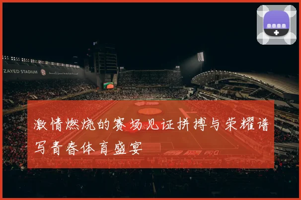 激情燃烧的赛场见证拼搏与荣耀谱写青春体育盛宴