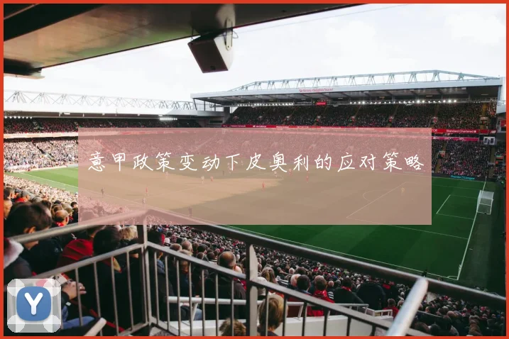意甲政策变动下皮奥利的应对策略
