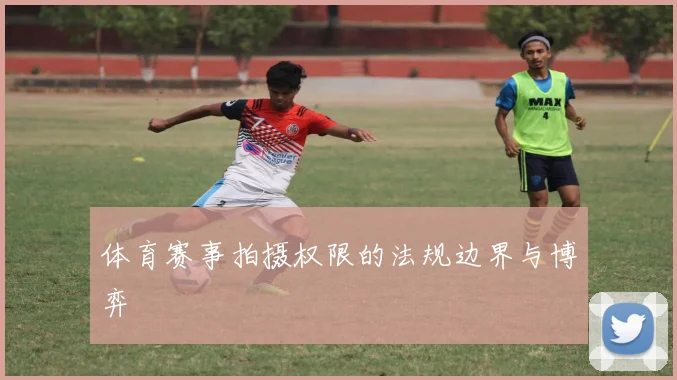 体育赛事拍摄权限的法规边界与博弈